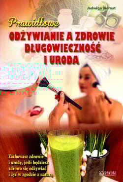 Prawidłowe odżywianie a zdrowie długowieczność i uroda Zachowasz zdrowie i urodę, jeśli będziesz zdrowo się odżywiać i żyć w zgodzie z naturą - Biernat Jadwiga