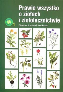 Prawie wszystko o ziołach i ziołolecznictwie - Senderski Mateusz Emmanuel