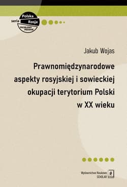 Prawnomiędzynarodowe aspekty rosyjskiej i sowieckiej okupacji terytorium Polski w XX wieku - Wojas Jakub