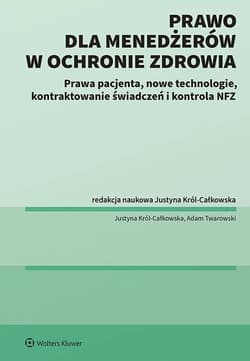 Prawo dla menadżerów w ochronie zdrowia. Prawa pacjenta, nowe technologie, kontraktowanie świadczeń i kontrola NFZ - Justyna Król-Całkowska, Twarowski Adam