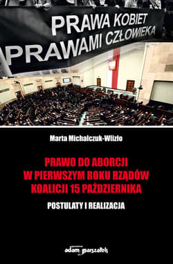 Prawo do aborcji w pierwszym roku rządów koalicji 15 października Postulaty i realizacja - Michalczuk-Wlizło Marta