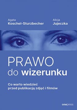 Prawo do wizerunku. Co warto wiedzieć przed publikacją zdjęć i filmów - ebook - Agata Koschel-Sturzbecher, Alicja Jujeczka