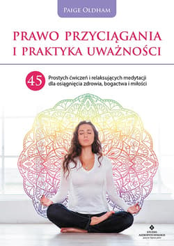 Prawo przyciągania i praktyka uważności. 45 prostych ćwiczeń i relaksujących medytacji dla osiągnięcia zdrowia, bogactwa i miłości - Paige Oldham