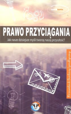 Prawo przyciągania Jak nasze dzisiejsze mysli tworzą naszą przyszłość?