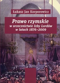 Prawo rzymskie w orzecznictwie Izby Lordów w latach 1876-2009 - Korporowicz Łukasz Jan