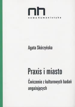 Praxis i miasto Ćwiczenia z kulturowych badań angażujących - Agata Skórzyńska