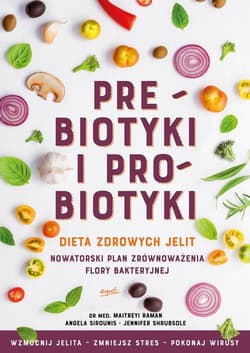 Prebiotyki i probiotyki Dieta zdrowych jelit - Raman Maitreyi, Sirounis Angela, Shrubsole Jennifer