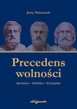 Precedens wolności. Ajschylos-Sofokles-Eurypides - Jerzy Oniszczuk