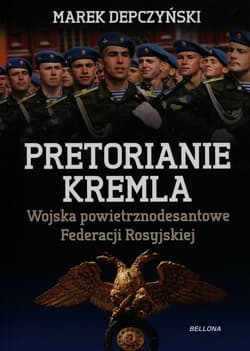Pretorianie Kremla. Wojska powietrznodesantowe Federacji Rosyjskiej - Marek Depczyński