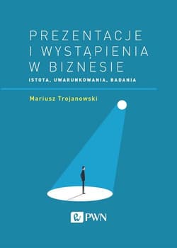 Prezentacje i wystąpienia w biznesie Istota, uwarunkowania, badania - Mariusz Trojanowski
