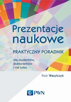 Prezentacje naukowe Praktyczny poradnik dla studentów, doktorantów i nie tylko - Piotr Wasylczyk