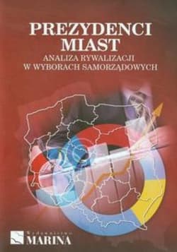 Prezydenci miast Analiza rywalizacji w wyborach samorządowych - Łukasz Tomczak (red.)