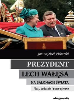Prezydent Lech Wałęsa na salonach świata Plusy dodatnie i plusy ujemne - Piekarski Jan Wojciech