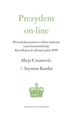 Prezydent on-line Wizerunek głowy państwa w odbiorze społecznym  w przestrzeni poradzieckiej.  Kazus Rosji na tle wybranych państw WNP - Alicja Curanović, Kardaś Szymon