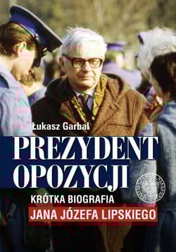 Prezydent opozycji Krótka biografia Jana Józefa Lipskiego. - Łukasz Garbal