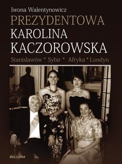 Prezydentowa Karolina Kaczorowska. Stanisławów. Sybir. Afryka. Londyn - Iwona Walentynowicz