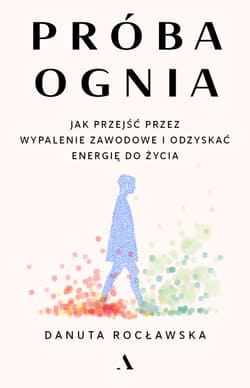 Próba ognia. Jak przejść przez wypalenie zawodowe i odzyskać energię do życia - Danuta Rocławska
