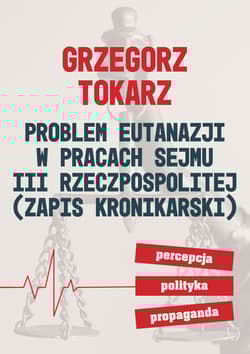 Problem eutanazji w pracach sejmu III Rzeczpospolitej Zapis kronikarski. Percepcja polityka propaganda. - Grzegorz Tokarz