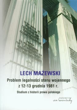 Problem legalności stanu wojennego z 12-13 grudnia 1981 r. Studium z historii prawa polskiego - Lech Mażewski