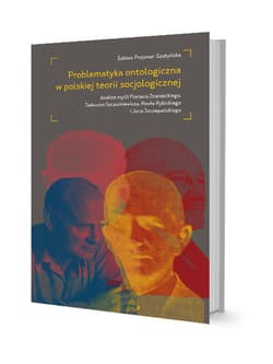 Problematyka ontologiczna w polskiej teorii socjologicznej Analiza myśli Floriana Znanieckiego, Tadeusza Szczurkiewicza, Pawła Rybickiego i Jana Szczepańskiego - Sabina Prejsnar-Szatyńska