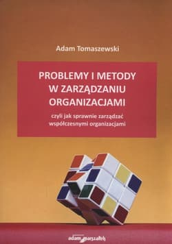 Problemy i metody w zarządzaniu organizacjami czyli jak sprawnie zarządzać współczesnymi organizacjami - Adam Tomaszewski