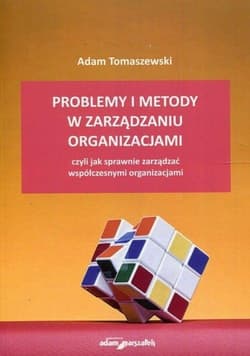 Problemy i metody w zarządzaniu organizacjami czyli jak sprawnie zarządzać współczesnymi organizacjami - Adam Tomaszewski