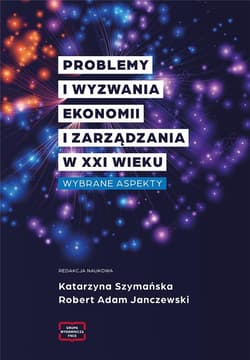 Problemy i wyzwania ekonomii i zarządzania w XXI wieku Wybrane aspekty - Szymańska Katarzyna