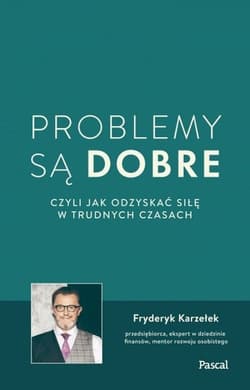 Problemy są dobre czyli jak odzyskać siłę w trudnych czasach - Fryderyk  Karzełek