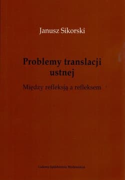 Problemy translacji ustnej. Między refleksją a refleksem. - Janusz Sikorski