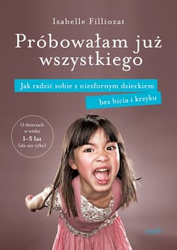Próbowałam już wszystkiego Jak radzić sobie z niesfornym dzieckiem bez bicia i krzyku - Isabelle Filliozat