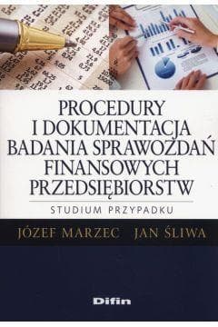 Procedury i dokumentacja badania sprawozdań finansowych przedsiębiorstw. Studium przypadku - Marzec Józef, Śliwa Jan