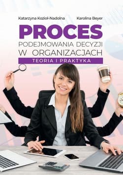 Proces podejmowania decyzji w organizacjach - Kozioł-Nadolna Katarzyna, Beyer Karolina