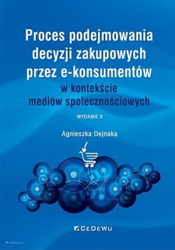 Proces podejmowania decyzji zakupowych przez e-konsumentów w kontekście mediów społecznościowych - Agnieszka Dejnaka
