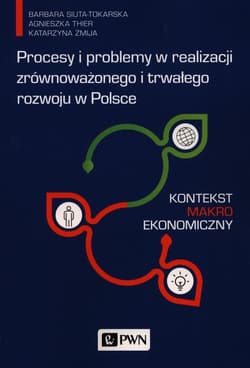 Procesy i problemy w realizacji zrównoważonego i trwałego rozwoju w Polsce Kontekst makroekonomiczny - Barbara Siuta-Tokarska, Thier Agnieszka, Katarzyna Żmija