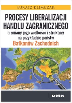 Procesy liberalizacji handlu zagranicznego a zmiany jego wielkości i struktury na przykładzie państw Bałkanów Zachodnich - Łukasz Klimczak