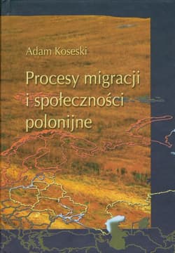 Procesy migracji i społeczności polonijne Problematyka metofologiczno - historiograficzna - Adam Koseski