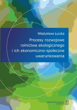 Procesy rozwojowe rolnictwa ekologicznego i ich ekonomiczno-społeczne uwarunkowania - ebook - Łuczka Władysława
