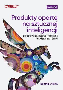 Produkty oparte na sztucznej inteligencji. Projektowanie, budowa i rozwijanie rozwiązań z AI i GenAI - Marily Nika
