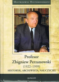 Profesor Zbigniew Perzanowski (1922-1999)  Historyk, Archiwista, Nauczyciel - Opracowanie Zbiorowe