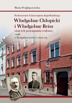 Profesorowie Uniwersytetu Jagiellońskiego: Władysław Chłopicki i Władysław Reiss oraz ich powiązania rodowe, czyli o Krupniczej nieco inaczej - Maria Przybyszewska