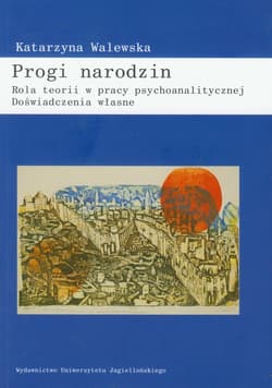 Progi narodzin Rola teorii w pracy psychoanalitycznej Doświadczenia własne