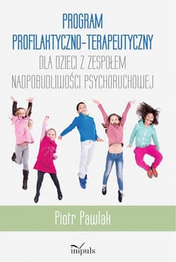 Program profilaktyczno-terapeutyczny dla dzieci z zespołem nadpobudliwości psychoruchowej - Piotr Pawlak