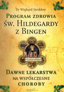 Program zdrowia św. Hildegardy z Bingen Dawne lekarstwa na współczesne choroby - Wighard Strehlow
