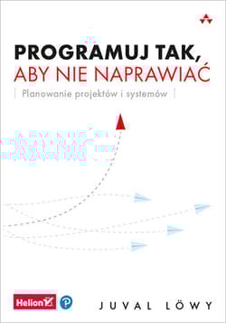 Programuj tak, aby nie naprawiać. Planowanie projektów i systemów - Juval Lowy