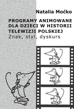 Programy animowane dla dzieci w historii Telewizji Polskiej Znak, styl, dyskurs - Natalia Moćko