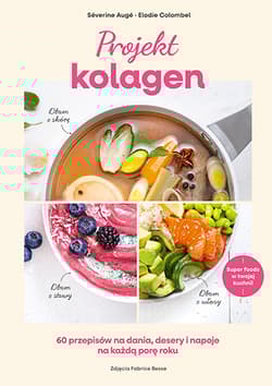 Projekt kolagen. 60 przepisów na dania, desery i napoje na każdą porę roku - Elodie Colombel, Elodie Colombel, Séverine Augé, Séverine Augé