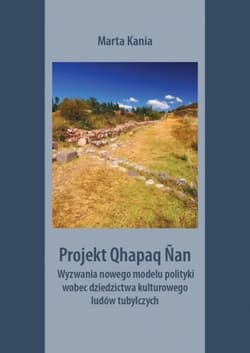 Projekt Qhapaq Nan Wyzwania nowego modelu polityki wobec dziedzictwa kulturowego ludów tubylczych - Marta Kania