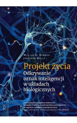 Projekt życia. Odkrywanie oznak inteligencji w układach biologicznych - Jonathan Wells, William A. Dembski