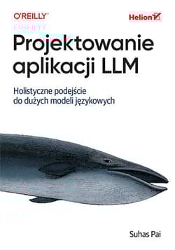 Projektowanie aplikacji LLM. Holistyczne podejście do dużych modeli językowych - Suhas Pai