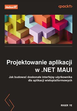 Projektowanie aplikacji w .NET MAUI. Jak budować doskonałe interfejsy użytkownika dla aplikacji wieloplatformowych - Roger Ye